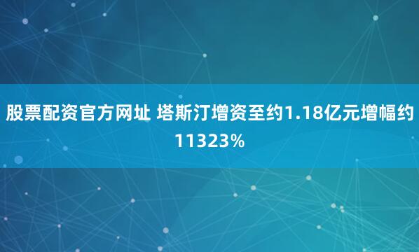 股票配资官方网址 塔斯汀增资至约1.18亿元增幅约11323%