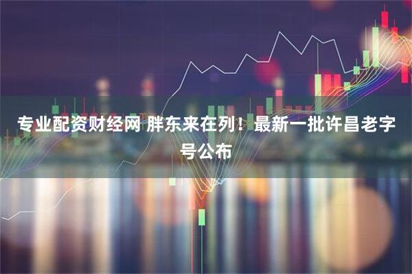 专业配资财经网 胖东来在列！最新一批许昌老字号公布