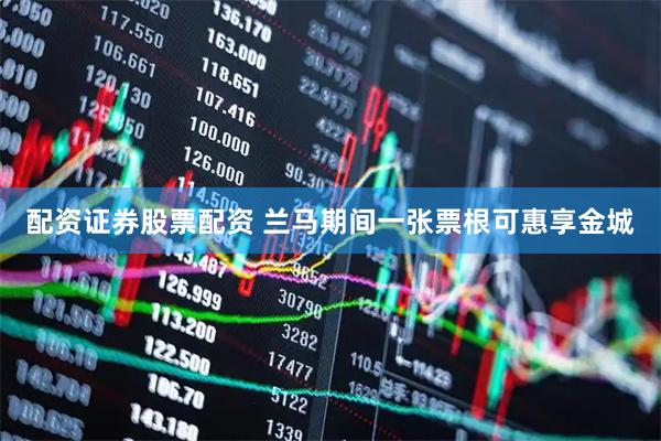 配资证券股票配资 兰马期间一张票根可惠享金城