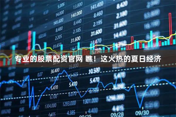 专业的股票配资官网 瞧！这火热的夏日经济